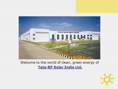 Welcome to the world of clean, green energy of Tata-BP Solar India Ltd.