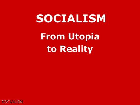 SOCIALISM SOCIALISM From Utopia to Reality. SOCIALISM Definition Advocating public ownership of means of production, with work and products shared.