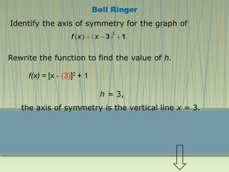 Identify the axis of symmetry for the graph of Rewrite the function to find the value of h. h = 3, the axis of symmetry is the vertical line x = 3. Bell.
