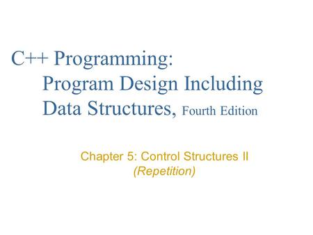 C++ Programming: Program Design Including Data Structures, Fourth Edition Chapter 5: Control Structures II (Repetition)
