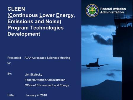 Federal Aviation Administration CLEEN (Continuous Lower Energy, Emissions and Noise) Program Technologies Development AIAA Aerospace Sciences Meeting Jim.