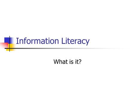 Information Literacy What is it?. Information Literacy Ability to locate, organize, evaluate and use information Combines computer and research skills.