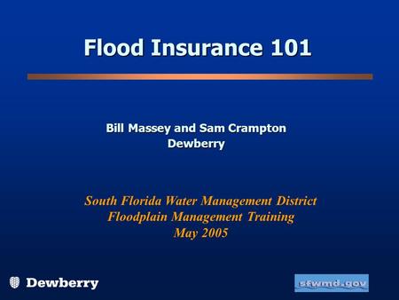 Flood Insurance 101 Bill Massey and Sam Crampton Dewberry South Florida Water Management District Floodplain Management Training May 2005.
