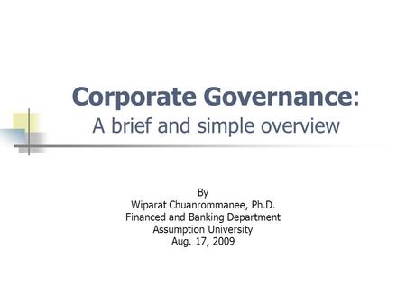 Corporate Governance: A brief and simple overview By Wiparat Chuanrommanee, Ph.D. Financed and Banking Department Assumption University Aug. 17, 2009.