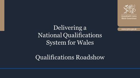 Delivering a National Qualifications System for Wales Qualifications Roadshow.