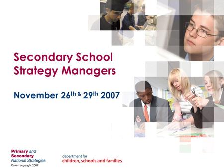Secondary School Strategy Managers November 26 th & 29 th 2007.
