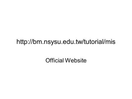 Http://bm.nsysu.edu.tw/tutorial/mis Official Website.