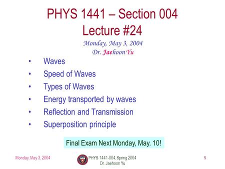 Monday, May 3, 2004PHYS 1441-004, Spring 2004 Dr. Jaehoon Yu 1 PHYS 1441 – Section 004 Lecture #24 Monday, May 3, 2004 Dr. Jaehoon Yu Waves Speed of Waves.