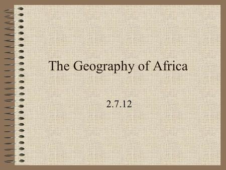 The Geography of Africa 2.7.12 Main Ideas Fertile soil along the Nile River encouraged the rise of great civilizations (ex. Egypt) Many geographic.
