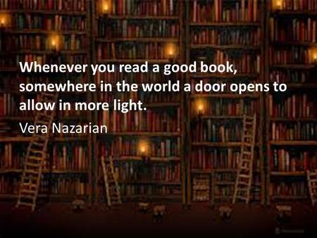 Whenever you read a good book, somewhere in the world a door opens to allow in more light. Vera Nazarian.