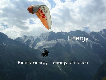 Energy Kinetic energy = energy of motion. Energy Potential energy = stored energy 1. energy of position due to gravity.