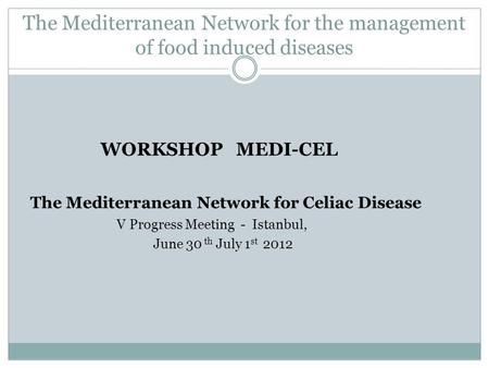 The Mediterranean Network for the management of food induced diseases WORKSHOP MEDI-CEL The Mediterranean Network for Celiac Disease V Progress Meeting.