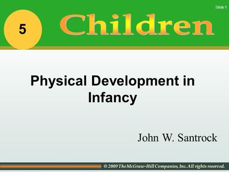 © 2009 The McGraw-Hill Companies, Inc. All rights reserved. Slide 1 John W. Santrock Physical Development in Infancy 5.