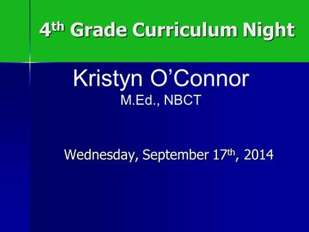 4 th Grade Curriculum Night Wednesday, September 17 th, 2014 Kristyn O’Connor M.Ed., NBCT.