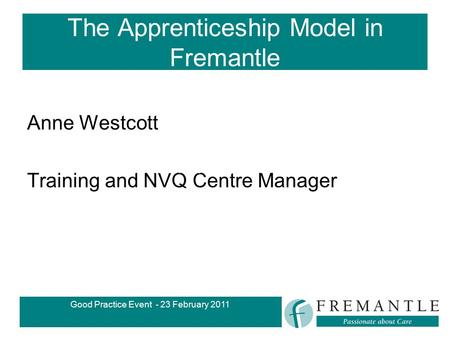 Good Practice Event - 23 February 2011 The Apprenticeship Model in Fremantle Anne Westcott Training and NVQ Centre Manager The Apprenticeship Model in.