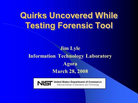 Quirks Uncovered While Testing Forensic Tool Jim Lyle Information Technology Laboratory Agora March 28, 2008.