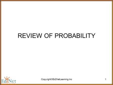 Copyright©Ed2NetLearning.Inc1 REVIEW OF PROBABILITY.