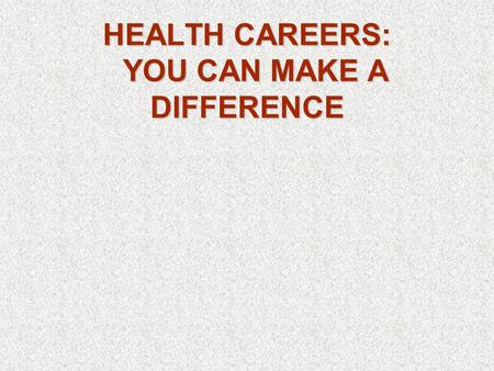 HEALTH CAREERS: YOU CAN MAKE A DIFFERENCE