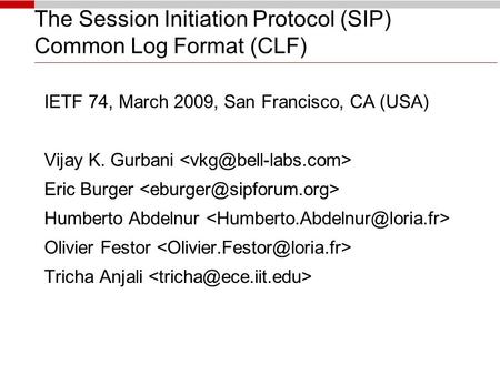 The Session Initiation Protocol (SIP) Common Log Format (CLF)‏ IETF 74, March 2009, San Francisco, CA (USA)‏ Vijay K. Gurbani Eric Burger Humberto Abdelnur.