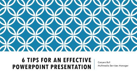6 TIPS FOR AN EFFECTIVE POWERPOINT PRESENTATION Conyers Bull Multimedia Services Manager.