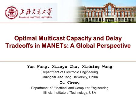 Optimal Multicast Capacity and Delay Tradeoffs in MANETs: A Global Perspective Yun Wang, Xiaoyu Chu, Xinbing Wang Department of Electronic Engineering.