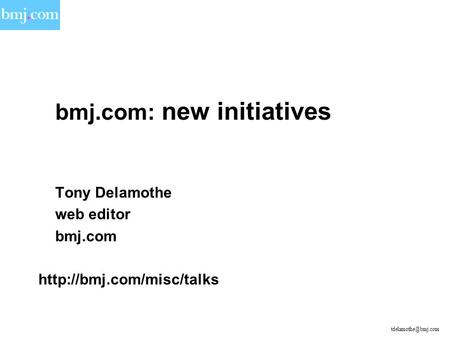 Bmj.com: new initiatives Tony Delamothe web editor bmj.com