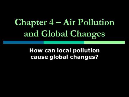 Chapter 4 – Air Pollution and Global Changes How can local pollution cause global changes?