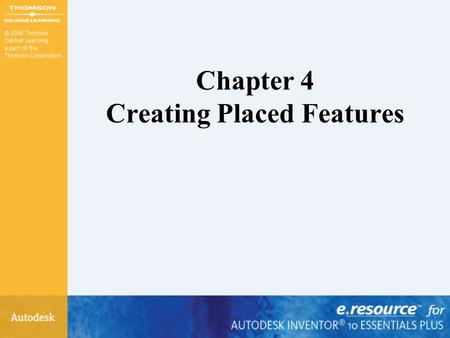 Chapter 4 Creating Placed Features. After completing this chapter, you will be able to –Create fillets –Create chamfers –Create holes –Create internal.