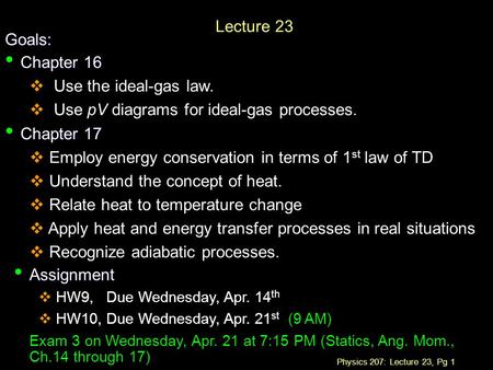 Physics 207: Lecture 23, Pg 1 Lecture 23 Goals: Chapter 16 Chapter 16  Use the ideal-gas law.  Use pV diagrams for ideal-gas processes. Chapter 17 Chapter.