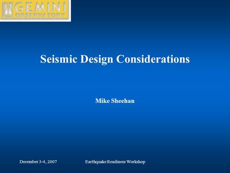 December 3-4, 2007Earthquake Readiness Workshop Seismic Design Considerations Mike Sheehan.
