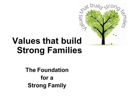 Values that build Strong Families The Foundation for a Strong Family.