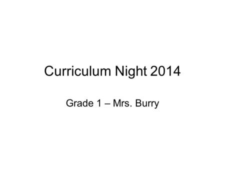 Curriculum Night 2014 Grade 1 – Mrs. Burry. Classroom/School Routines Snack & Lunch Healthy choices 2 snacks and lunch (extra snacks if needed) Reusable.