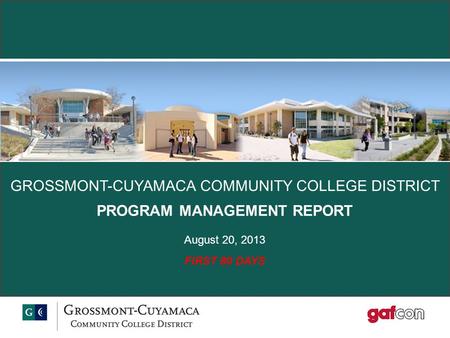GROSSMONT-CUYAMACA COMMUNITY COLLEGE DISTRICT PROGRAM MANAGEMENT REPORT August 20, 2013 FIRST 80 DAYS.