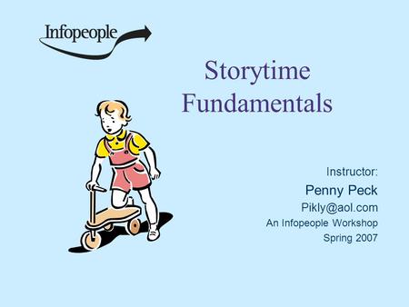 Storytime Fundamentals Instructor: Penny Peck An Infopeople Workshop Spring 2007.