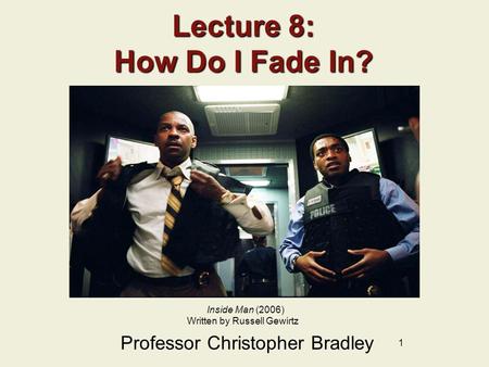 1 Lecture 8: How Do I Fade In? Professor Christopher Bradley Inside Man (2006) Written by Russell Gewirtz.