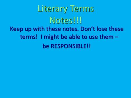 Literary Terms Notes!!! Keep up with these notes. Don’t lose these terms! I might be able to use them – be RESPONSIBLE!!