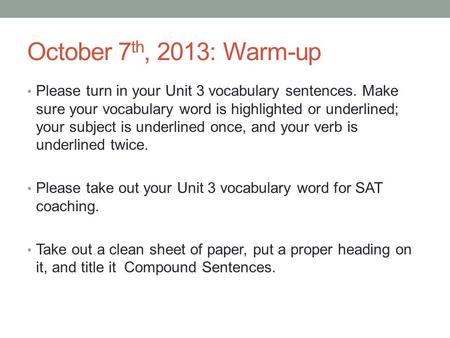 October 7 th, 2013: Warm-up Please turn in your Unit 3 vocabulary sentences. Make sure your vocabulary word is highlighted or underlined; your subject.