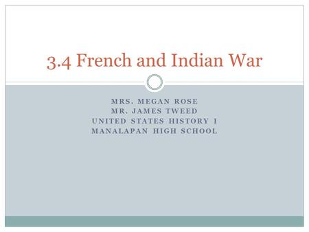 MRS. MEGAN ROSE MR. JAMES TWEED UNITED STATES HISTORY I MANALAPAN HIGH SCHOOL 3.4 French and Indian War.