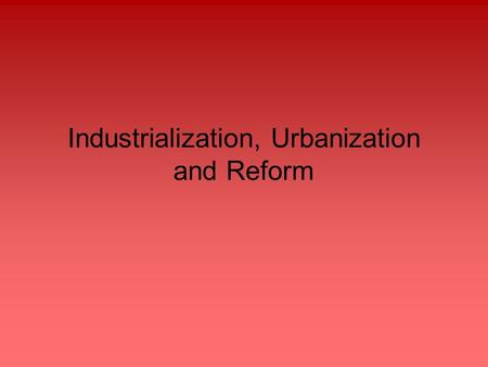 Industrialization, Urbanization and Reform. I. Industrialization: Rise of Industry (1850’s-early 1900’s) How do we deal with the seemingly unlimited basic.