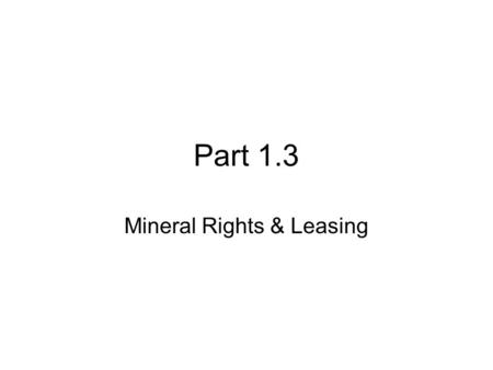 Part 1.3 Mineral Rights & Leasing. Objectives After reading the chapter and reviewing the materials presented the students will be able to: Understand.