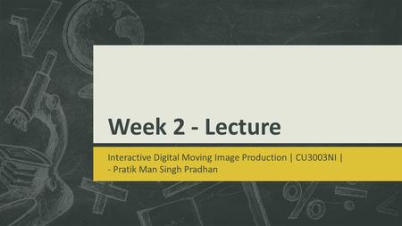 Week 2 - Lecture Interactive Digital Moving Image Production | CU3003NI | - Pratik Man Singh Pradhan.
