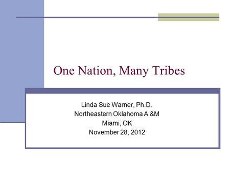 One Nation, Many Tribes Linda Sue Warner, Ph.D. Northeastern Oklahoma A &M Miami, OK November 28, 2012.