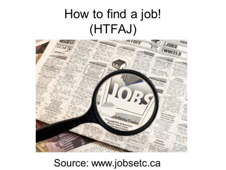 How to find a job! (HTFAJ) Source: www.jobsetc.ca.