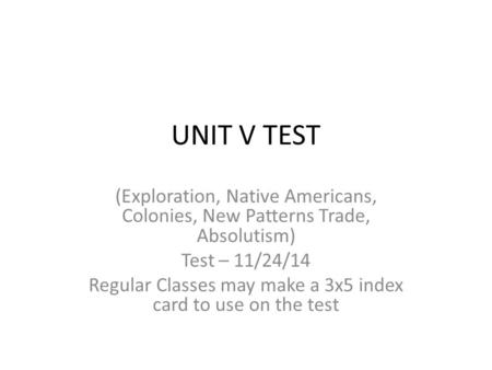 UNIT V TEST (Exploration, Native Americans, Colonies, New Patterns Trade, Absolutism) Test – 11/24/14 Regular Classes may make a 3x5 index card to use.