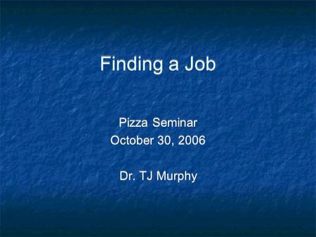 Finding a Job Pizza Seminar October 30, 2006 Dr. TJ Murphy Pizza Seminar October 30, 2006 Dr. TJ Murphy.