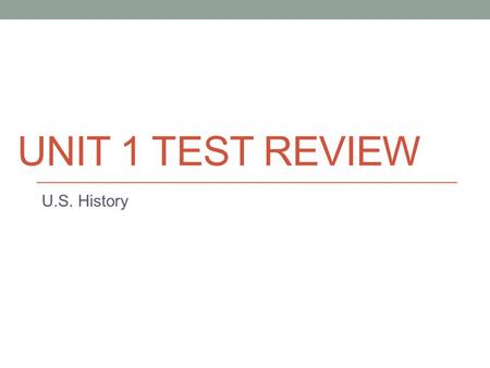 Unit 1 Test Review U.S. History.