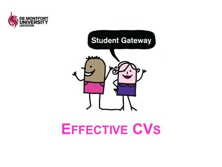 E FFECTIVE CV S. S ESSION COVERS Main components of a graduate CV Compare a selection of real CVs Judge the pros/cons of these CVs Application of the.