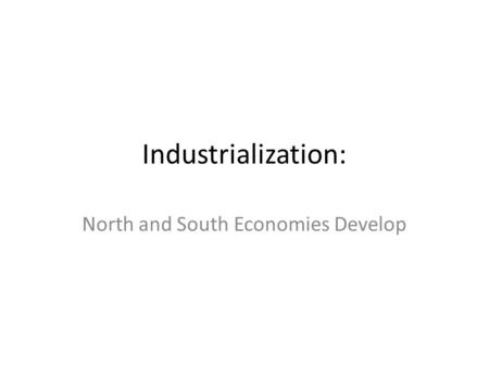 Industrialization: North and South Economies Develop.
