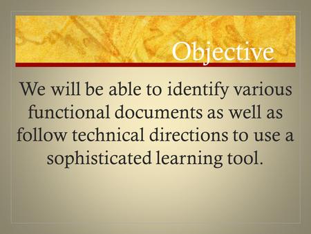 Objective We will be able to identify various functional documents as well as follow technical directions to use a sophisticated learning tool.