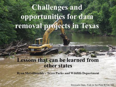 Challenges and opportunities for dam removal projects in Texas Lessons that can be learned from other states Ryan McGillicuddy – Texas Parks and Wildlife.